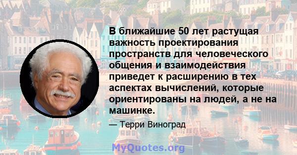 В ближайшие 50 лет растущая важность проектирования пространств для человеческого общения и взаимодействия приведет к расширению в тех аспектах вычислений, которые ориентированы на людей, а не на машинке.