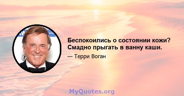 Беспокоились о состоянии кожи? Смадно прыгать в ванну каши.