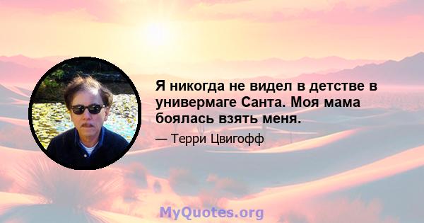 Я никогда не видел в детстве в универмаге Санта. Моя мама боялась взять меня.