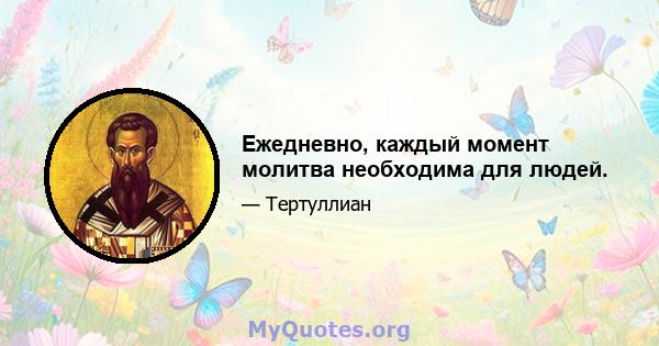 Ежедневно, каждый момент молитва необходима для людей.