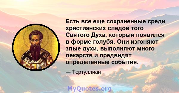 Есть все еще сохраненные среди христианских следов того Святого Духа, который появился в форме голубя. Они изгоняют злые духи, выполняют много лекарств и предвидят определенные события.