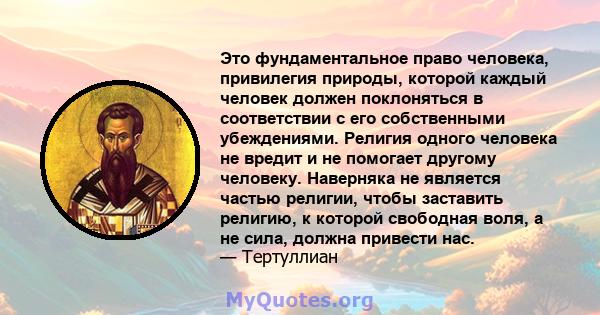 Это фундаментальное право человека, привилегия природы, которой каждый человек должен поклоняться в соответствии с его собственными убеждениями. Религия одного человека не вредит и не помогает другому человеку.