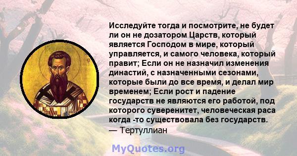 Исследуйте тогда и посмотрите, не будет ли он не дозатором Царств, который является Господом в мире, который управляется, и самого человека, который правит; Если он не назначил изменения династий, с назначенными