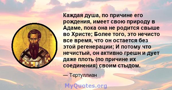 Каждая душа, по причине его рождения, имеет свою природу в Адаме, пока она не родится свыше во Христе; Более того, это нечисто все время, что он остается без этой регенерации; И потому что нечистый, он активно грешн и