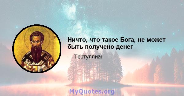 Ничто, что такое Бога, не может быть получено денег