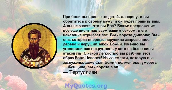 При боли вы принесете детей, женщину, и вы обратитесь к своему мужу, и он будет править вам. А вы не знаете, что вы Ева? Божье предложение все еще висит над всем вашим сексом, и его наказание отрывает вас. Вы - ворота