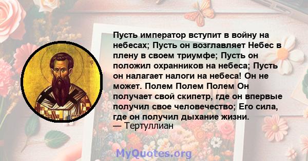 Пусть император вступит в войну на небесах; Пусть он возглавляет Небес в плену в своем триумфе; Пусть он положил охранников на небеса; Пусть он налагает налоги на небеса! Он не может. Полем Полем Полем Он получает свой