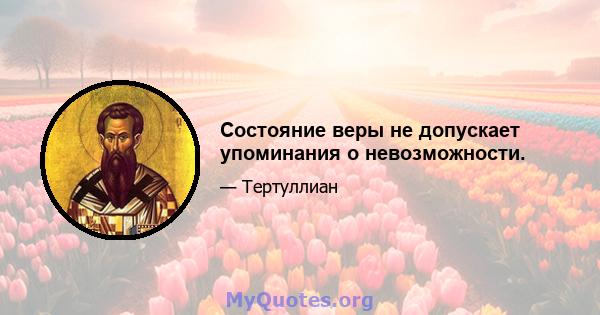 Состояние веры не допускает упоминания о невозможности.