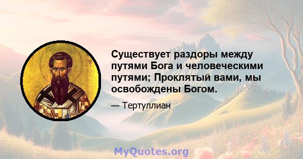 Существует раздоры между путями Бога и человеческими путями; Проклятый вами, мы освобождены Богом.