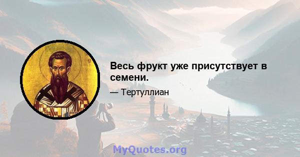 Весь фрукт уже присутствует в семени.