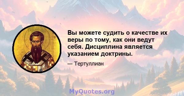 Вы можете судить о качестве их веры по тому, как они ведут себя. Дисциплина является указанием доктрины.