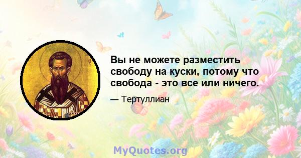 Вы не можете разместить свободу на куски, потому что свобода - это все или ничего.