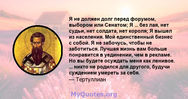 Я не должен долг перед форумом, выбором или Сенатом; Я ... без лая, нет судьи, нет солдата, нет короля; Я вышел из населения. Мой единственный бизнес с собой. Я не забочусь, чтобы не заботиться. Лучшая жизнь вам больше