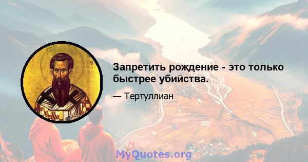 Запретить рождение - это только быстрее убийства.