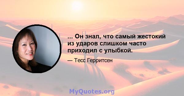 ... Он знал, что самый жестокий из ударов слишком часто приходил с улыбкой.