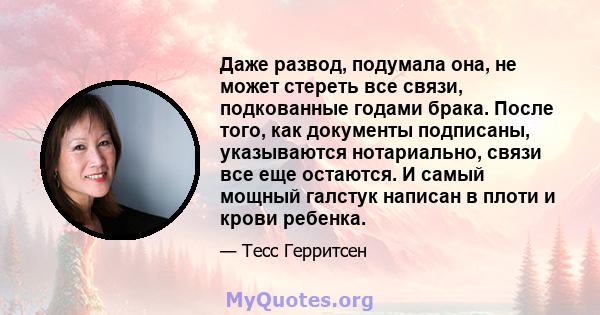 Даже развод, подумала она, не может стереть все связи, подкованные годами брака. После того, как документы подписаны, указываются нотариально, связи все еще остаются. И самый мощный галстук написан в плоти и крови