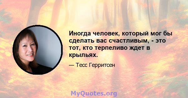 Иногда человек, который мог бы сделать вас счастливым, - это тот, кто терпеливо ждет в крыльях.