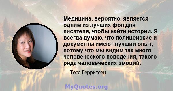 Медицина, вероятно, является одним из лучших фон для писателя, чтобы найти истории. Я всегда думаю, что полицейские и документы имеют лучший опыт, потому что мы видим так много человеческого поведения, такого ряда