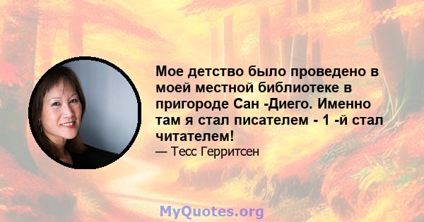 Мое детство было проведено в моей местной библиотеке в пригороде Сан -Диего. Именно там я стал писателем - 1 -й стал читателем!