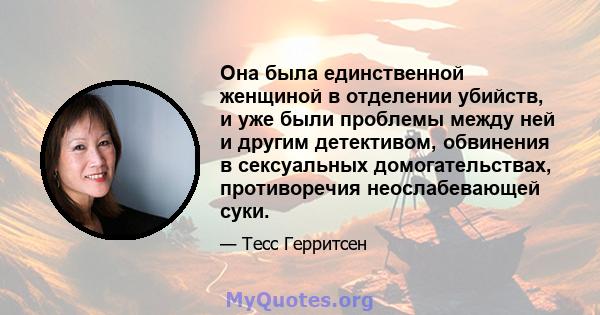 Она была единственной женщиной в отделении убийств, и уже были проблемы между ней и другим детективом, обвинения в сексуальных домогательствах, противоречия неослабевающей суки.