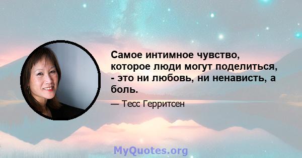 Самое интимное чувство, которое люди могут поделиться, - это ни любовь, ни ненависть, а боль.