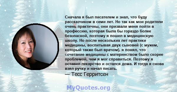 Сначала я был писателем и знал, что буду рассказчиком в семи лет. Но так как мои родители очень практичны, они призвали меня пойти в профессию, которая была бы гораздо более безопасной, поэтому я пошел в медицинскую