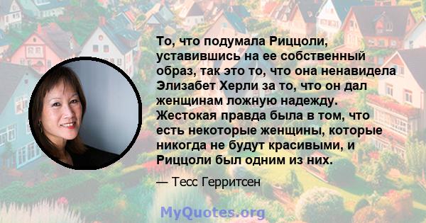 То, что подумала Риццоли, уставившись на ее собственный образ, так это то, что она ненавидела Элизабет Херли за то, что он дал женщинам ложную надежду. Жестокая правда была в том, что есть некоторые женщины, которые