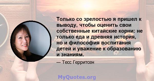 Только со зрелостью я пришел к выводу, чтобы оценить свои собственные китайские корни: не только еда и древняя история, но и философия воспитания детей и уважение к образованию и знаниям.