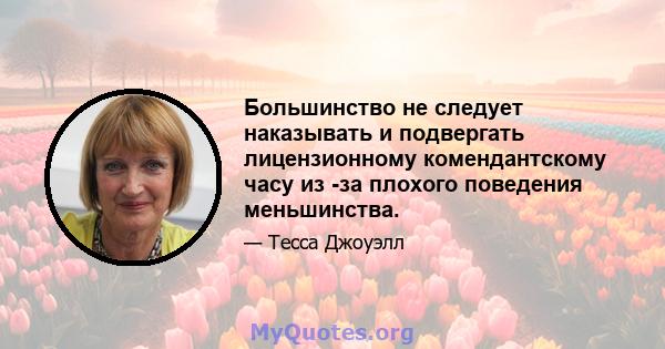 Большинство не следует наказывать и подвергать лицензионному комендантскому часу из -за плохого поведения меньшинства.