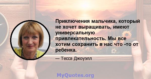 Приключения мальчика, который не хочет выращивать, имеют универсальную привлекательность. Мы все хотим сохранить в нас что -то от ребенка.