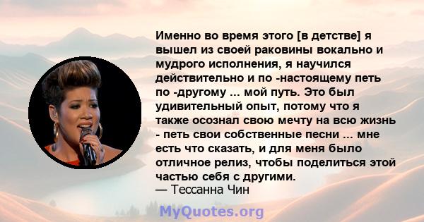 Именно во время этого [в детстве] я вышел из своей раковины вокально и мудрого исполнения, я научился действительно и по -настоящему петь по -другому ... мой путь. Это был удивительный опыт, потому что я также осознал