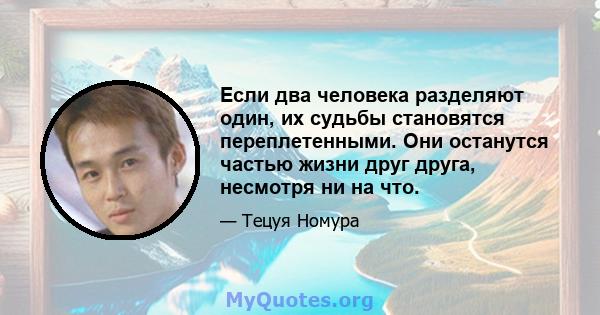 Если два человека разделяют один, их судьбы становятся переплетенными. Они останутся частью жизни друг друга, несмотря ни на что.