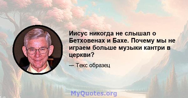 Иисус никогда не слышал о Бетховенах и Бахе. Почему мы не играем больше музыки кантри в церкви?