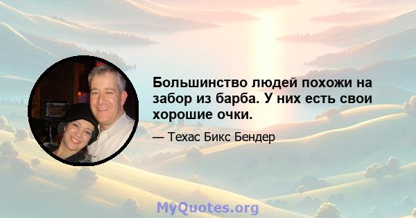 Большинство людей похожи на забор из барба. У них есть свои хорошие очки.