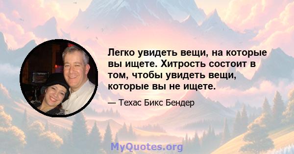 Легко увидеть вещи, на которые вы ищете. Хитрость состоит в том, чтобы увидеть вещи, которые вы не ищете.