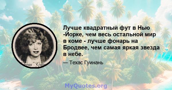 Лучше квадратный фут в Нью -Йорке, чем весь остальной мир в коме - лучше фонарь на Бродвее, чем самая яркая звезда в небе.