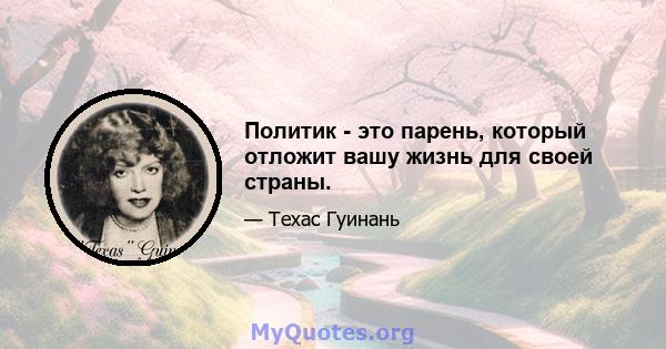 Политик - это парень, который отложит вашу жизнь для своей страны.