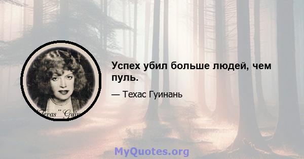 Успех убил больше людей, чем пуль.