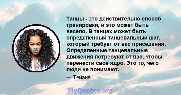 Танцы - это действительно способ тренировки, и это может быть весело. В танцах может быть определенный танцевальный шаг, который требует от вас приседания. Определенные танцевальные движения потребуют от вас, чтобы