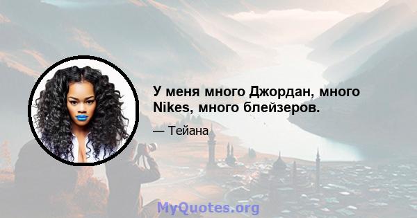 У меня много Джордан, много Nikes, много блейзеров.