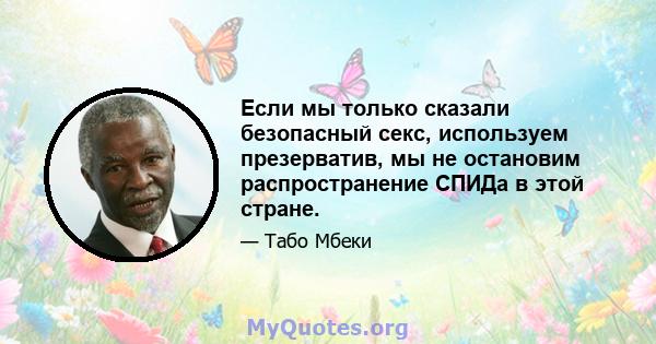 Если мы только сказали безопасный секс, используем презерватив, мы не остановим распространение СПИДа в этой стране.