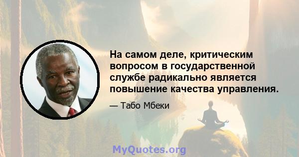 На самом деле, критическим вопросом в государственной службе радикально является повышение качества управления.