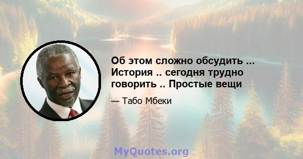 Об этом сложно обсудить ... История .. сегодня трудно говорить .. Простые вещи