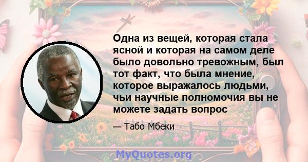 Одна из вещей, которая стала ясной и которая на самом деле было довольно тревожным, был тот факт, что была мнение, которое выражалось людьми, чьи научные полномочия вы не можете задать вопрос