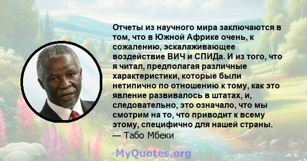 Отчеты из научного мира заключаются в том, что в Южной Африке очень, к сожалению, эскалаживающее воздействие ВИЧ и СПИДа. И из того, что я читал, предполагая различные характеристики, которые были нетипично по отношению 