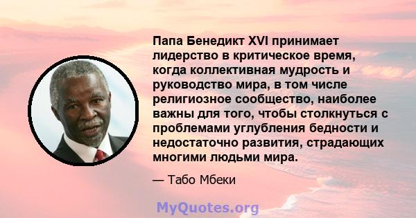 Папа Бенедикт XVI принимает лидерство в критическое время, когда коллективная мудрость и руководство мира, в том числе религиозное сообщество, наиболее важны для того, чтобы столкнуться с проблемами углубления бедности