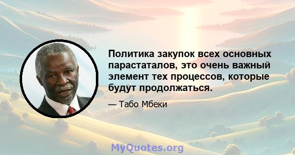 Политика закупок всех основных парастаталов, это очень важный элемент тех процессов, которые будут продолжаться.