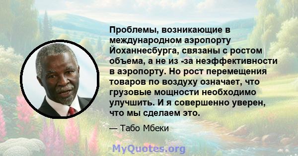 Проблемы, возникающие в международном аэропорту Йоханнесбурга, связаны с ростом объема, а не из -за неэффективности в аэропорту. Но рост перемещения товаров по воздуху означает, что грузовые мощности необходимо