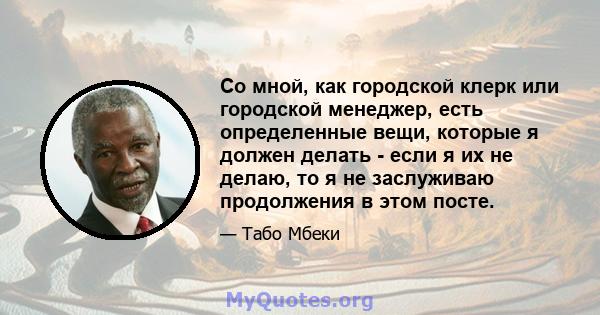 Со мной, как городской клерк или городской менеджер, есть определенные вещи, которые я должен делать - если я их не делаю, то я не заслуживаю продолжения в этом посте.