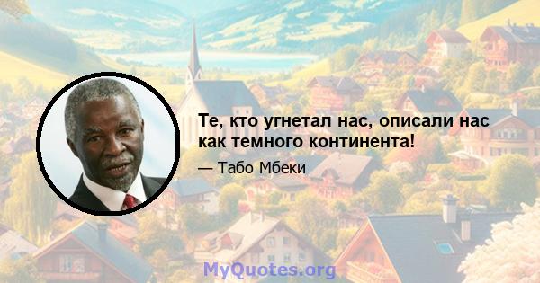 Те, кто угнетал нас, описали нас как темного континента!